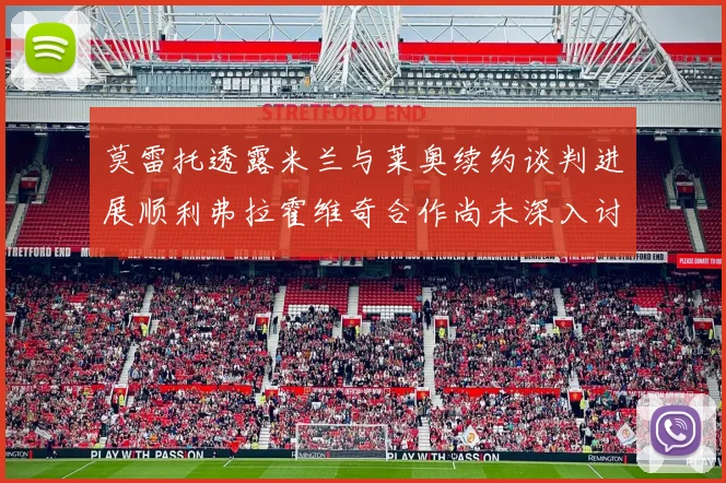 莫雷托透露米兰与莱奥续约谈判进展顺利弗拉霍维奇合作尚未深入讨论