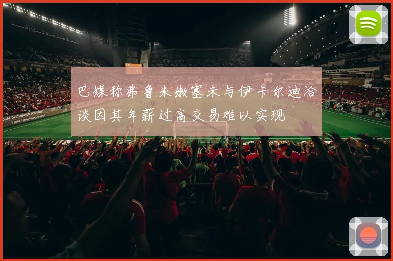 巴媒称弗鲁米嫩塞未与伊卡尔迪洽谈因其年薪过高交易难以实现