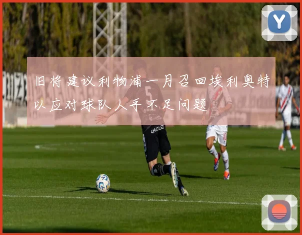 旧将建议利物浦一月召回埃利奥特以应对球队人手不足问题