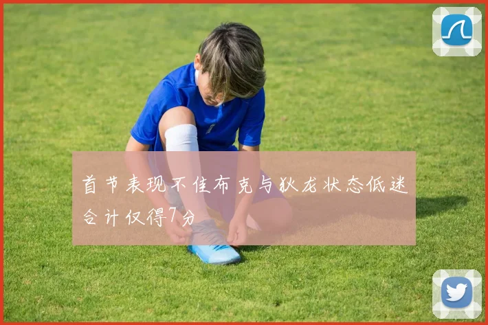 首节表现不佳布克与狄龙状态低迷合计仅得7分