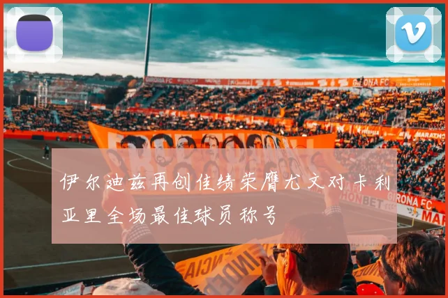 伊尔迪兹再创佳绩荣膺尤文对卡利亚里全场最佳球员称号