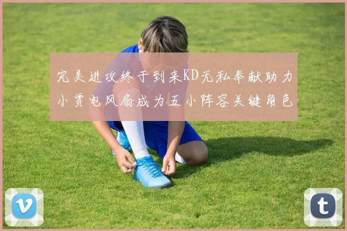 完美进攻终于到来KD无私奉献助力小贾电风扇成为五小阵容关键角色