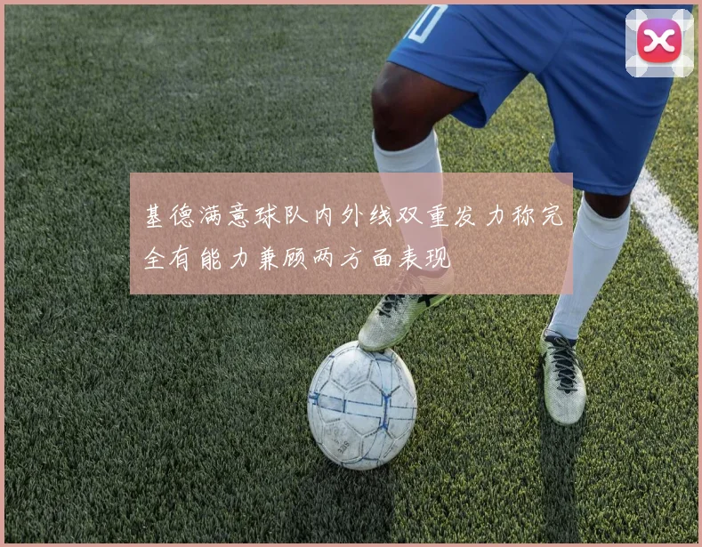 基德满意球队内外线双重发力称完全有能力兼顾两方面表现