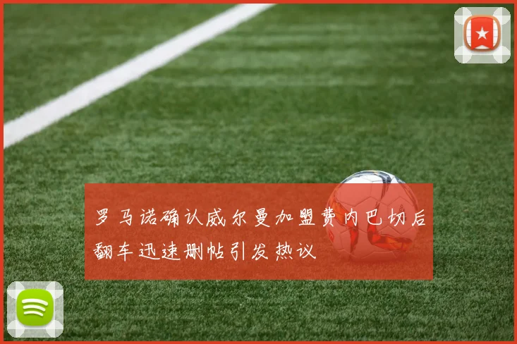 罗马诺确认威尔曼加盟费内巴切后翻车迅速删帖引发热议