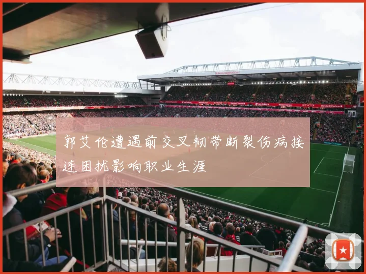 郭艾伦遭遇前交叉韧带断裂伤病接连困扰影响职业生涯