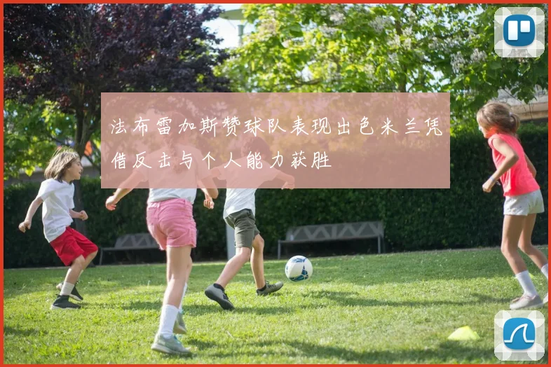 法布雷加斯赞球队表现出色米兰凭借反击与个人能力获胜