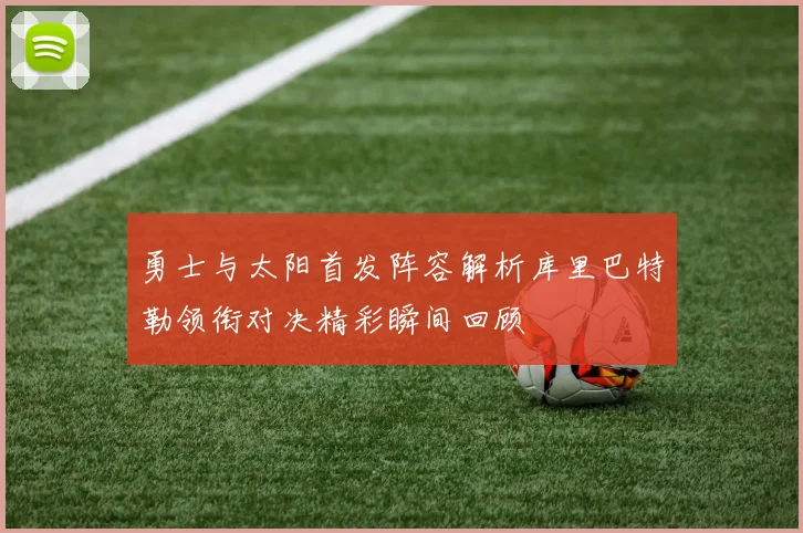 勇士与太阳首发阵容解析库里巴特勒领衔对决精彩瞬间回顾
