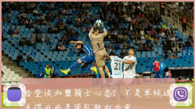 哈登谈加盟骑士心态：不是单纯追求得分而是团队胜利为重