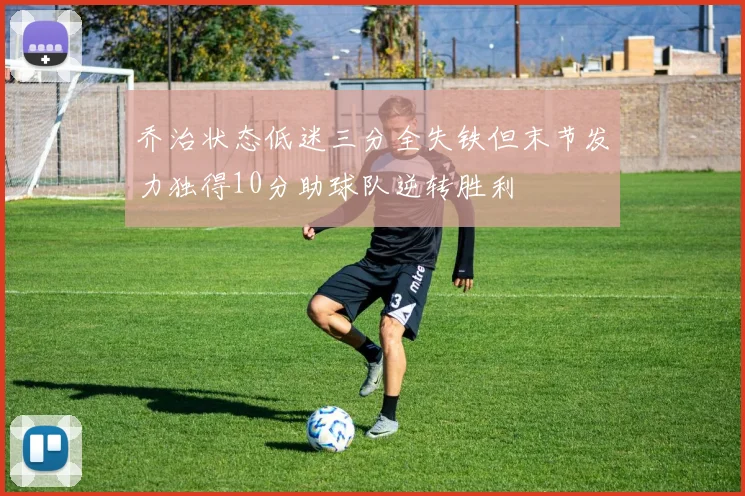 乔治状态低迷三分全失铁但末节发力独得10分助球队逆转胜利