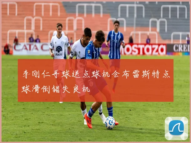 李刚仁手球送点球机会布雷斯特点球滑倒错失良机
