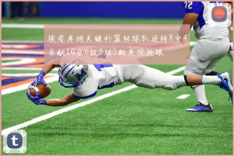 埃奇库姆关键补篮助球队逆转8中4贡献10分6板5助3断表现抢眼