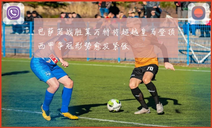 巴萨若战胜莱万特将超越皇马登顶西甲争冠形势愈发紧张